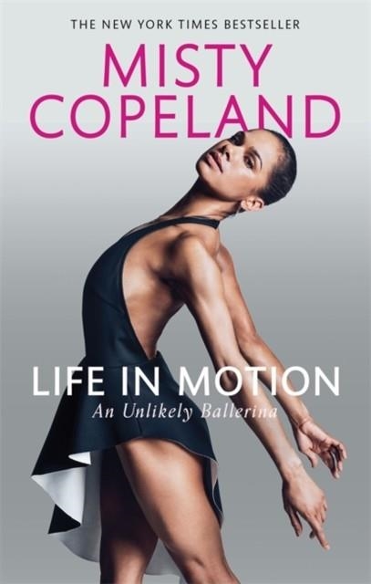 LIFE IN MOTION : AN UNLIKELY BALLERINA | 9780751565638 | MISTY COPELAND