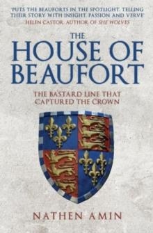 THE HOUSE OF BEAUFORT : THE BASTARD LINE THAT CAPTURED THE CROWN | 9781445684734 | NATHEN AMIN