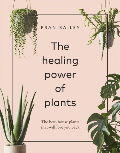 THE HEALING POWER OF PLANTS: THE HERO HOUSE PLANTS THAT LOVE YOU BACK | 9781529104066 | FRAN BAILEY