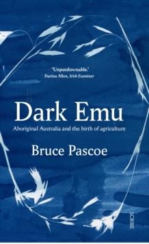 DARK EMU : ABORIGINAL AUSTRALIA AND THE BIRTH OF AGRICULTURE | 9781911344780 | BRUCE PASCOE