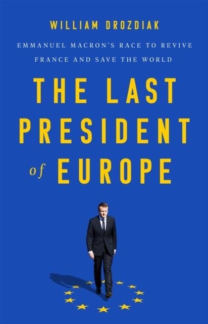 THE LAST PRESIDENT OF EUROPE: EMMANUEL MACRON'S RACE TO REVIVE FRANCE AND SAVE THE WORLD | 9781541742567