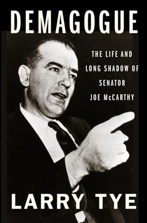 DEMAGOGUE: THE LIFE AND LONG SHADOW OF SENATOR JOE MCCARTHY | 9781328959720 | LARRY TYE