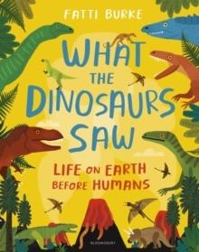 WHAT THE DINOSAURS SAW : LIFE ON EARTH BEFORE HUMANS | 9781408898611 | FATTI BURKE 