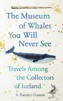THE MUSEUM OF WHALES YOU WILL NEVER SEE | 9781783785933 | A KENDRA GREENE