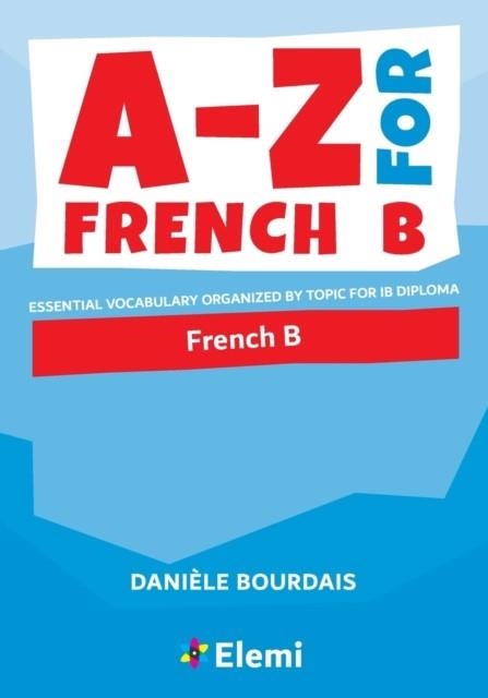 A-Z FOR FRENCH B: ESSENTIAL VOCABULARY ORGANISED BY TOPIC FOR IB DIPLOMA | 9781916413115 | DANIÈLE BOURDAIS 