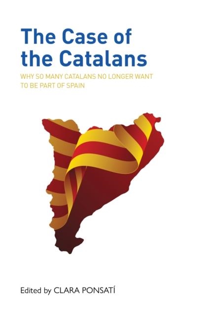 THE CASE OF THE CATALANS : WHY SO MANY CATALANS NO LONGER WANT TO BE A PART OF SPAIN | 9781913025380 | CLARA PONSATI