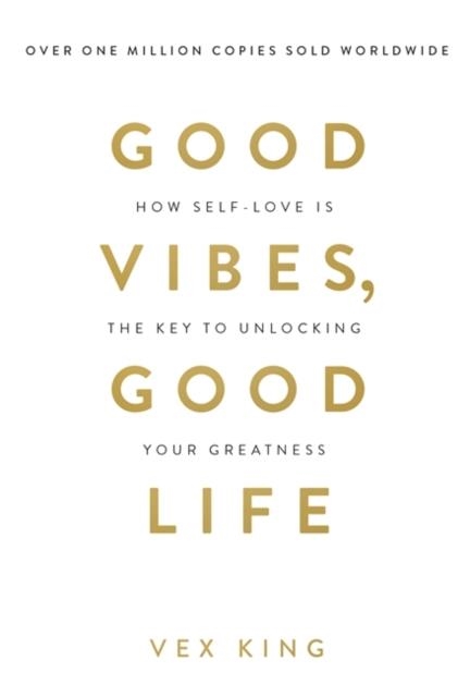 GOOD VIBES, GOOD LIFE : HOW SELF-LOVE IS THE KEY TO UNLOCKING YOUR GREATNESS | 9781788171823 | VEX KING