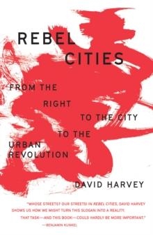 REBEL CITIES : FROM THE RIGHT TO THE CITY TO THE URBAN REVOLUTION | 9781788734929 | DAVID HARVEY