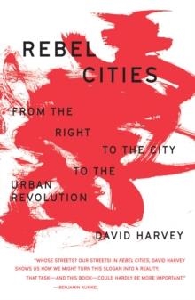 REBEL CITIES : FROM THE RIGHT TO THE CITY TO THE URBAN REVOLUTION | 9781788734929 | DAVID HARVEY