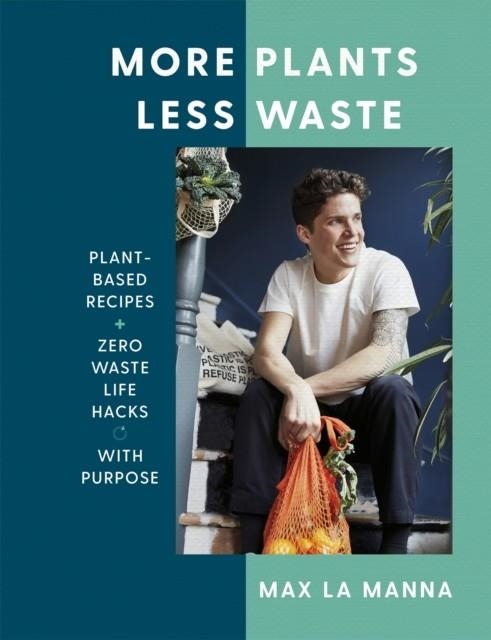 MORE PLANTS LESS WASTE : PLANT-BASED RECIPES + ZERO WASTE LIFE HACKS WITH PURPOSE | 9781529396201 | MAX LA MANNA