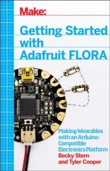 GETTING STARTED WITH ADAFRUIT FLORA: MAKING WEARABLES WITH AN ARDUINO-COMPATIBLE ELECTRONICS PLATFORM  | 9781457183225 | BECKY STERN