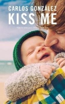 KISS ME : HOW TO RAISE YOUR CHILDREN WITH LOVE | 9781780663135 | CARLOS GONZALEZ