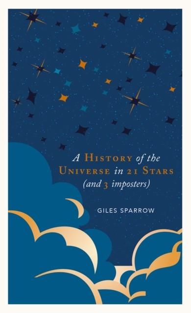 A HISTORY OF THE UNIVERSE IN 21 STARS : (AND 3 IMPOSTERS) | 9781787394650 | GILES SPARROW