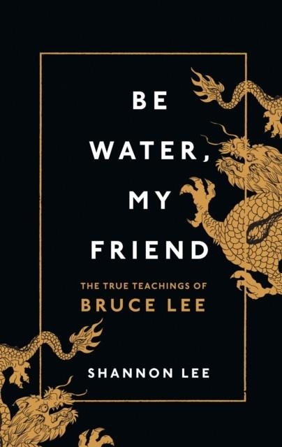 BE WATER MY FRIEND: THE EXTRAORDINGARY TEACHINGS O | 9781846046667 | SHANNON LEE