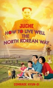 HOW TO LIVE WELL THE NORTH KOREAN WAY | 9781787634152 | JUCHE