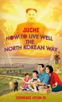 HOW TO LIVE WELL THE NORTH KOREAN WAY | 9781787634152 | JUCHE