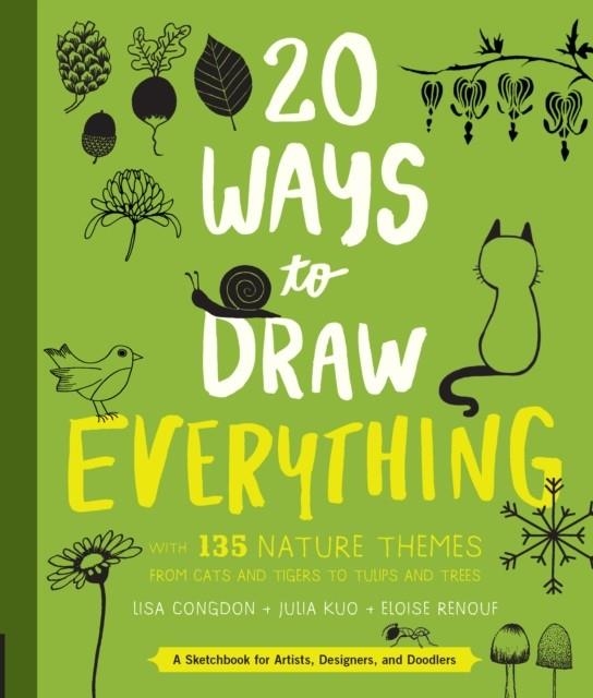 20 WAYS TO DRAW EVERYTHING : WITH 135 NATURE THEMES FROM CATS AND TIGERS TO TULIPS AND TREES | 9781631592676 | LISA CONGDON, JULIA KUO, ELOISE RENOUF