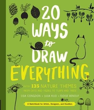 20 WAYS TO DRAW EVERYTHING : WITH 135 NATURE THEMES FROM CATS AND TIGERS TO TULIPS AND TREES | 9781631592676 | LISA CONGDON, JULIA KUO, ELOISE RENOUF