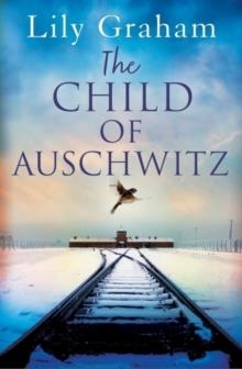 THE CHILD OF AUSCHWITZ : ABSOLUTELY HEARTBREAKING WORLD WAR 2 HISTORICAL FICTION | 9780751579819 | LILY GRAHAM