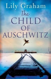 THE CHILD OF AUSCHWITZ : ABSOLUTELY HEARTBREAKING WORLD WAR 2 HISTORICAL FICTION | 9780751579819 | LILY GRAHAM