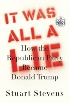 IT WAS ALL A LIE : HOW THE REPUBLICAN PARTY BECAME DONALD TRUMP | 9780593293713 | STUART STEVENS