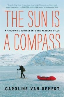 THE SUN IS A COMPASS : MY 4,000-MILE JOURNEY INTO THE ALASKAN WILDS | 9780316414449 | CAROLINE VAN HERMET