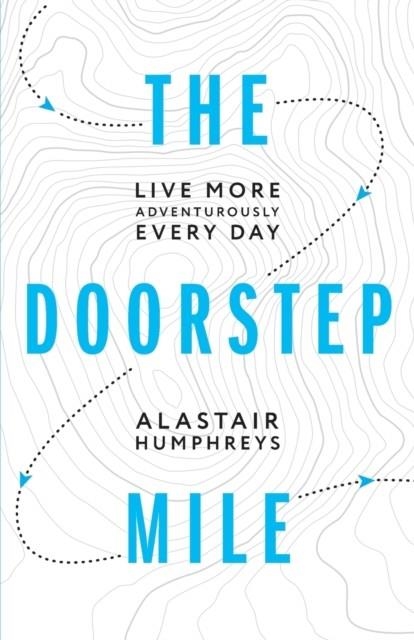 THE DOORSTEP MILE : LIVE MORE ADVENTUROUSLY EVERY DAY | 9781916308800 | ALASTAIR HUMPHREYS