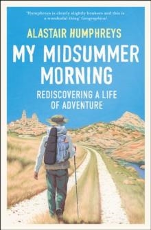 MY MIDSUMMER MORNING : REDISCOVERING A LIFE OF ADVENTURE | 9780008331856 | ALASTAIR HUMPHREYS