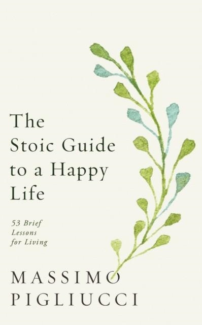 THE STOIC GUIDE TO A HAPPY LIFE: 53 BRIEF LESSONS FOR LIVING | 9781846046674 | MASSIMO PIGLIUCCI