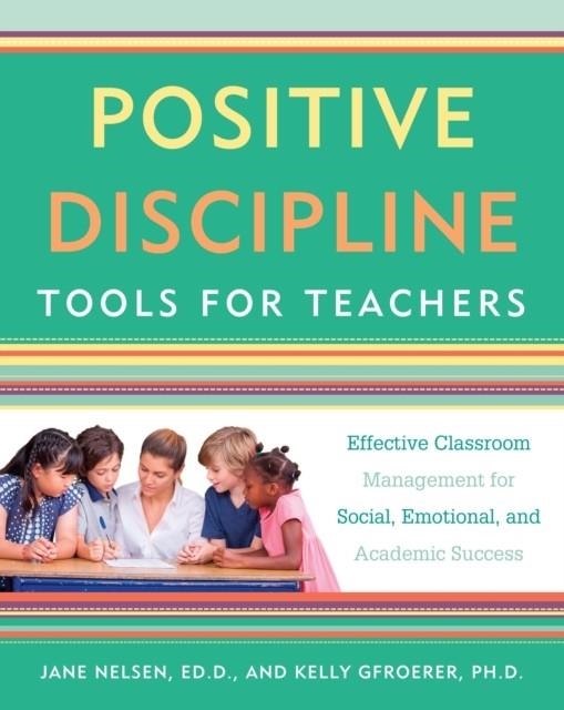 POSITIVE DISCIPLINE TOOLS FOR TEACHERS : EFFECTIVE CLASSROOM MANAGEMENT FOR SOCIAL, EMOTIONAL, AND ACADEMIC SUCCESS | 9781101905395 | JANE NELSEN