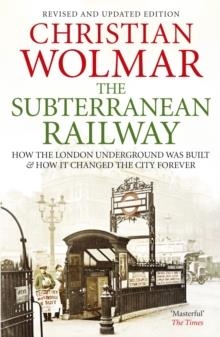 THE SUBTERRANEAN RAILWAY : HOW THE LONDON UNDERGROUND WAS BUILT AND HOW IT CHANGED THE CITY FOREVER | 9780857890696 | CHRISTIAN WOLMAR