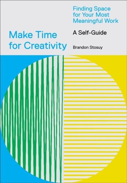 MAKE TIME FOR CREATIVITY : FINDING SPACE FOR YOUR MOST MEANINGFUL WORK | 9781419746536 | BRANDON STOSUY
