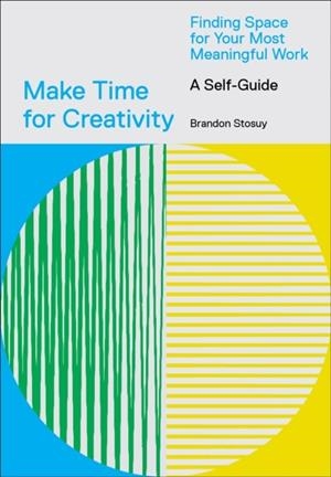 MAKE TIME FOR CREATIVITY : FINDING SPACE FOR YOUR MOST MEANINGFUL WORK | 9781419746536 | BRANDON STOSUY
