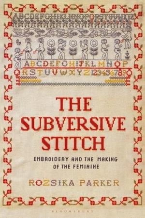 THE SUBVERSIVE STITCH : EMBROIDERY AND THE MAKING OF THE FEMININE | 9781350132290 | ROZSIKA PARKER 