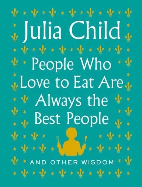 PEOPLE WHO LOVE TO EAT ARE ALWAYS THE BEST PEOPLE | 9780525658795 | JULIA CHILD
