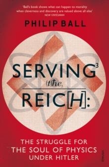 SERVING THE REICH : THE STRUGGLE FOR THE SOUL OF PHYSICS UNDER HITLER | 9780099581642 | PHILIP BALL