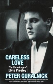 CARELESS LOVE: THE UNMAKING OF ELVIS PRESLEY | 9780349111681 | PETER GURALNICK