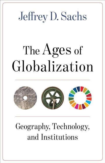 THE AGES OF GLOBALIZATION : GEOGRAPHY, TECHNOLOGY, AND INSTITUTIONS | 9780231193740 | JEFFREY D. SACHS
