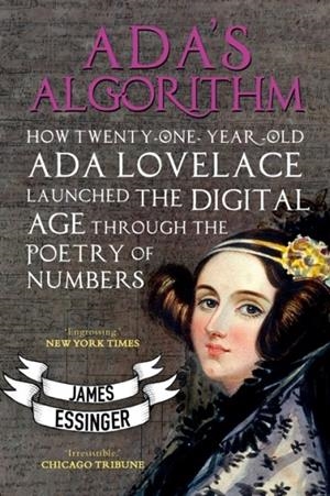 ADA'S ALGORITHM : HOW LORD BYRON'S DAUGHTER LAUNCHED THE DIGITAL AGE THROUGH THE POETRY OF NUMBERS | 9781783340712 | JAMES ESSINGER