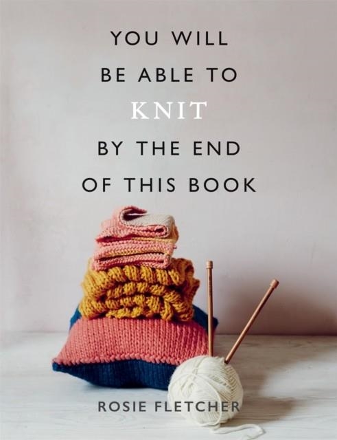 YOU WILL BE ABLE TO KNIT BY THE END OF THIS BOOK | 9781781577592 | ROSIE FLETCHER