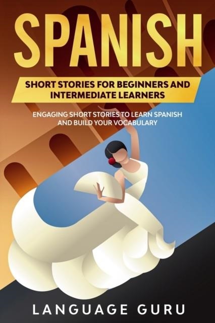 SPANISH SHORT STORIES FOR BEGINNERS AND INTERMEDIATE LEARNERS : ENGAGING SHORT STORIES TO LEARN SPANISH AND BUILD YOUR VOCABULARY | 9781950321186 | LANGUAGE GURU