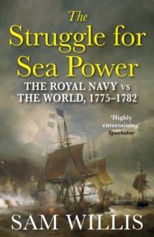 THE STRUGGLE FOR SEA POWER : THE ROYAL NAVY VS THE WORLD, 1775-1782 | 9781848878471 | DR SAM WILLIS