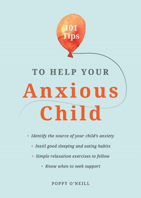 101 TIPS TO HELP YOUR ANXIOUS CHILD: WAYS TO HELP YOUR CHILD OVERCOME THEIR FEARS AND WORRIES | 9781787835627 | POPPY O'NEILL