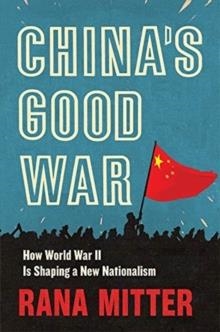 CHINA'S GOOD WAR: HOW WORLD WAR II IS SHAPING A NEW NATIONALISM | 9780674984264 | RANA MITTER