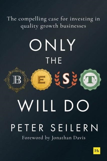 ONLY THE BEST WILL DO : THE COMPELLING CASE FOR INVESTING IN QUALITY GROWTH BUSINESSES | 9780857197955 | PETER SEILERN
