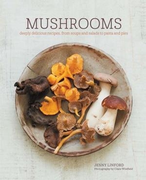 MUSHROOMS: DEEPLY DELICIOUS RECIPES, FROM SOUPS AND SALADS TO PASTA AND PIES | 9781849758802 | JENNY LINFORD