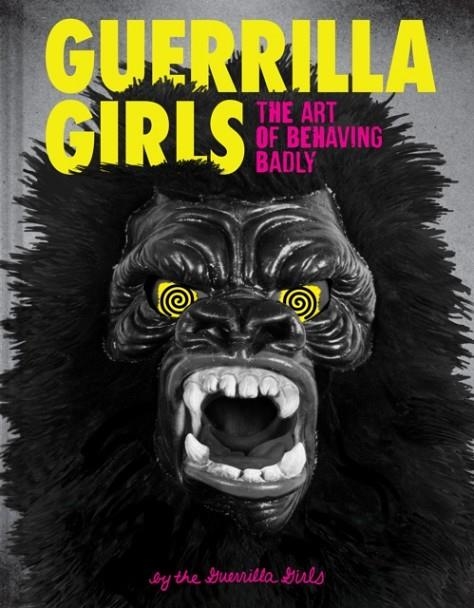 THE ART OF BEHAVING BADLY | 9781452175812 | GUERRILLA GIRLS