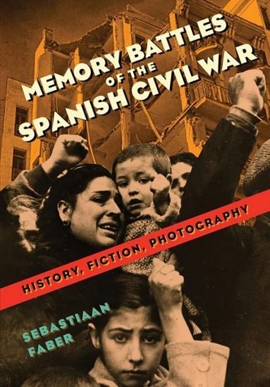 MEMORY BATTLES OF THE SPANISH CIVIL WAR: HISTORY, FICTION, PHOTOGRAPHY | 9780826521798 | SEBASTIAAN FABER