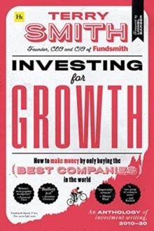 INVESTING FOR GROWTH : HOW TO MAKE MONEY BY ONLY BUYING THE BEST COMPANIES IN THE WORLD - AN ANTHOLOGY OF INVESTMENT WRITING, 2010-20 | 9780857199010 | TERRY SMITH