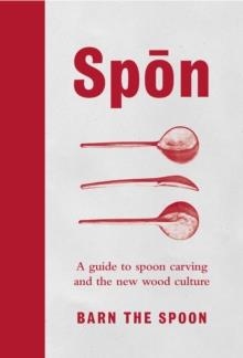 SPOON: GUIDE TO SPOON CARVING AND THE NEW WOOD CULTURE | 9780753545973 | BARN THE SPOON